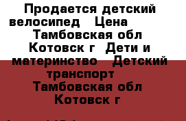 Продается детский велосипед › Цена ­ 2 000 - Тамбовская обл., Котовск г. Дети и материнство » Детский транспорт   . Тамбовская обл.,Котовск г.